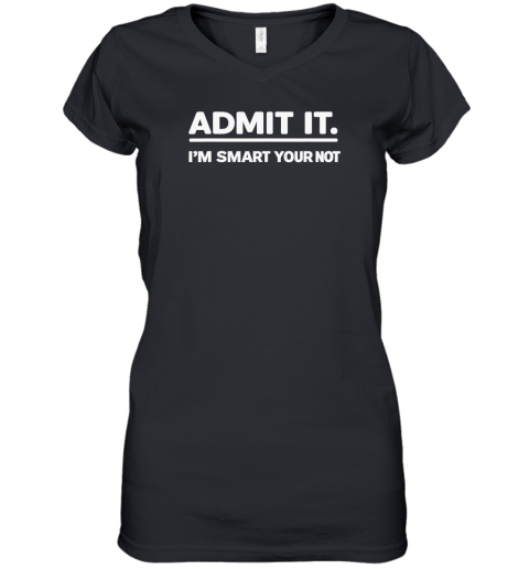 Admit It. I'm Smart Your Not Women's V-Neck T-Shirt