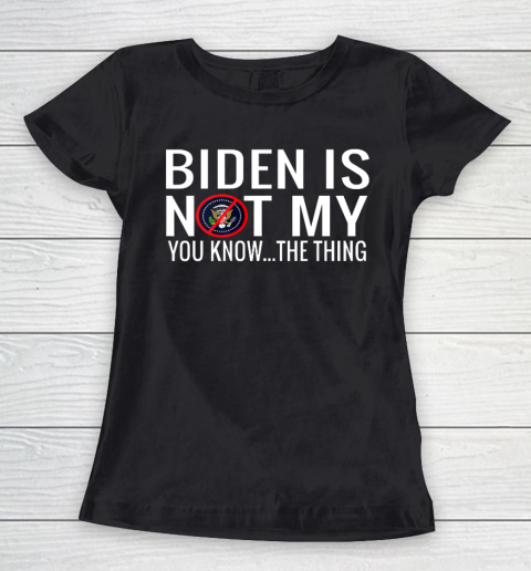 Biden Is Not My You Know The Thing Women's T-Shirt