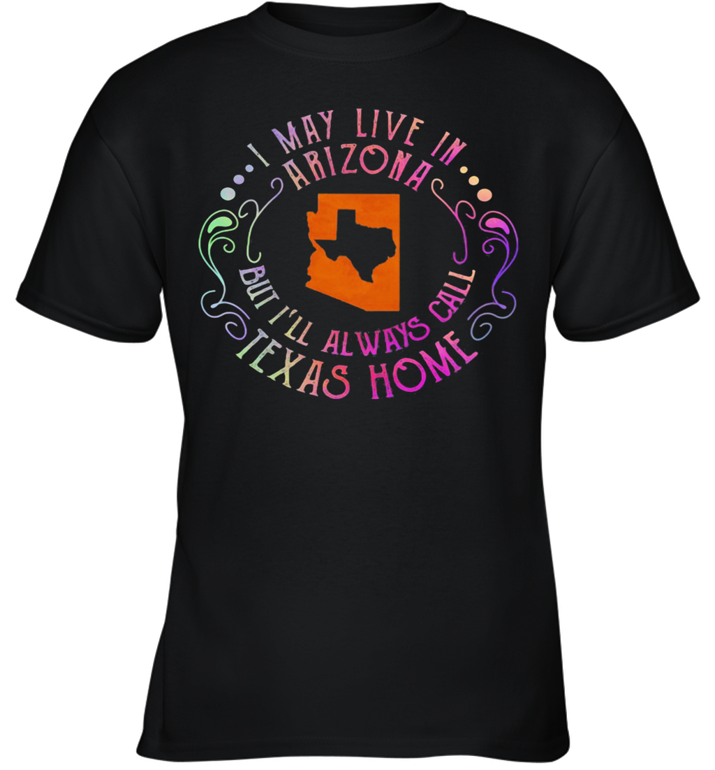 I May Live In Arizona But I'Ll Always Call Texas Home Youth T-Shirt