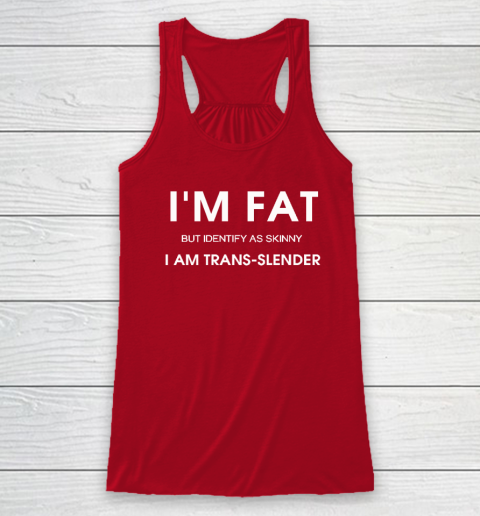 I'm Fat But Identify As Skinny I Am Trans Slender Racerback Tank 3