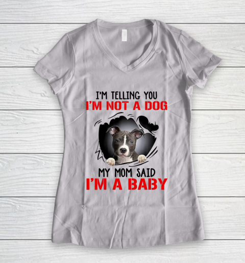 Dog Mom Shirt Pitbull I m Telling You I m Not A Dog My Mom Said I m A Baby Women's V-Neck T-Shirt