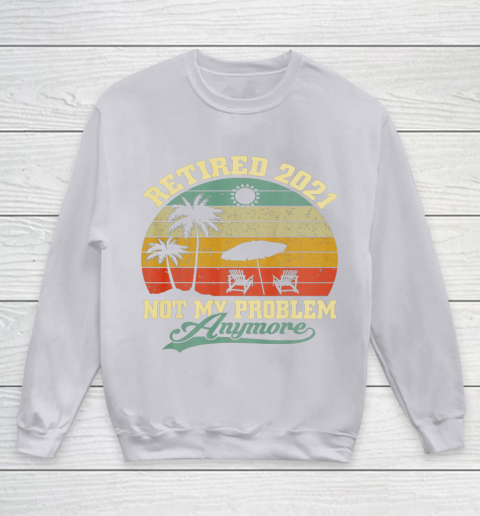 Retired 2021 Not My Problem Anymore Retro Funny Retirement Youth Sweatshirt 3