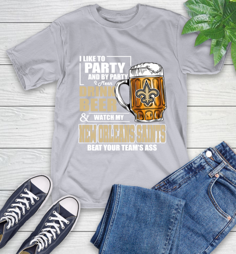 NFL I Like To Party And By Party I Mean Drink Beer and Watch My New Orleans Saints Beat Your Team's Ass Football T-Shirt 6