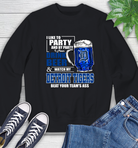 MLB I Like To Party And By Party I Mean Drink Beer And Watch My Detroit Tigers Beat Your Team's Ass Baseball Sweatshirt