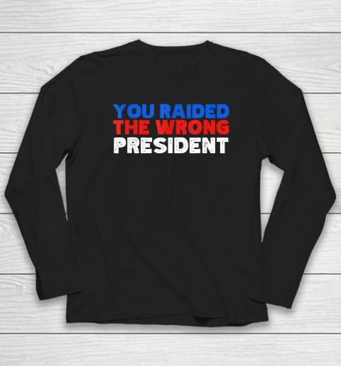 Trump You Raided The Wrong President Long Sleeve T-Shirt