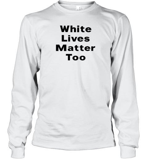 White Lives Matter Too Long Sleeve T