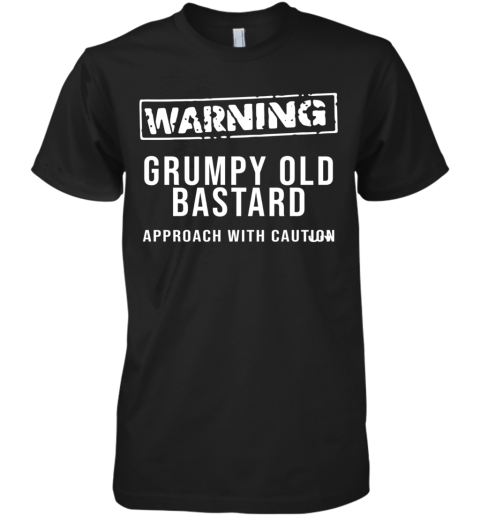 Warning Grumpy Old Bastard Approach With Caution Premium Men's T-Shirt