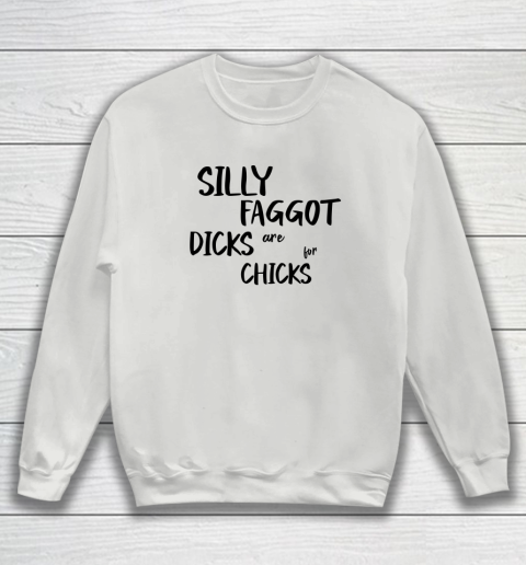 Silly Faggot Dicks Are For Chicks Shirt LGBT Pride Month Sweatshirt 3