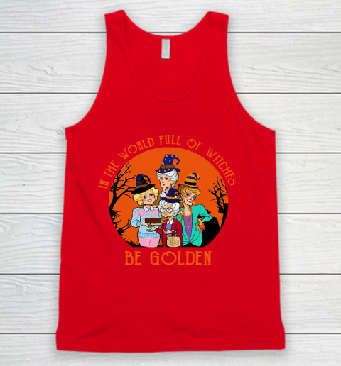 Golden Girls Tshirt In the world full of witch be Golden girls Halloween Tank Top 5