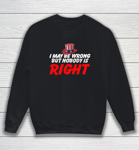 I May Be Wrong But Nobody Is Right Sweatshirt