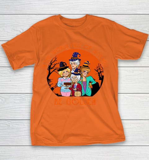 Golden Girls Tshirt In the world full of witch be Golden girls Halloween Youth T-Shirt 4