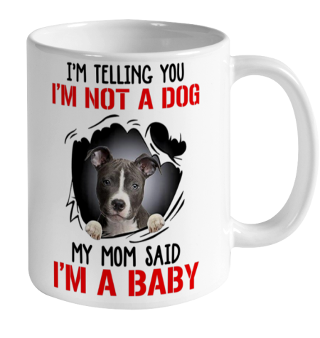 Dog Mom Shirt Pitbull I m Telling You I m Not A Dog My Mom Said I m A Baby Ceramic Mug 11oz 2