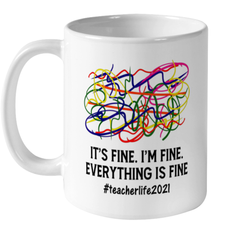 It s Fine I m Fine Everything Is Fine Teacher Life 2021 Fun Ceramic Mug 11oz