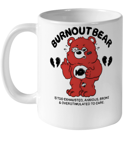 Burnout Bear Is Too Exhausted Anxious Broke And Overstimulated To Care Ceramic Mug 11oz