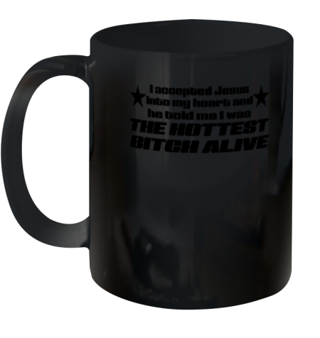 I Accepted Jesus Into My Heart And He Told Me I Was The Hottest Bitch Alive Ceramic Mug 11oz