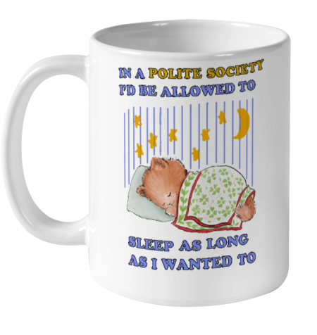 In A Polite Society I'd Be Allowed To Sleep As Long As I Wanted To Ceramic Mug 11oz - Topshirtpro