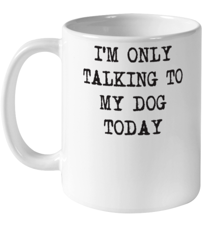 Im Only Talking To My Dog Today Ceramic Mug 11oz