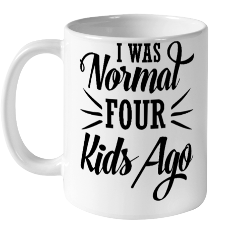 I Was Normal Four Kids Ago Mother's Day Gift Ceramic Mug 11oz