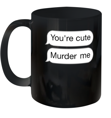 You're Cute Murder Me Ceramic Mug 11oz