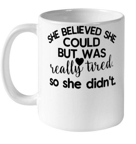 SHE BELIEVED SHE COULD BUT WAS REALLY TIRED SO SHE DIDN'T  Funny women Quote Mother's Day Gift Ceramic Mug 11oz