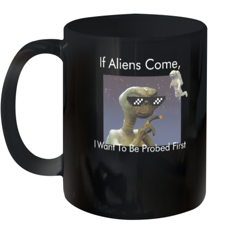 If Aliens Come I Want To Be Probed First Ceramic Mug 11oz