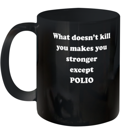 What Doesn't Kill You Makes You Stronger Except Polio Ceramic Mug 11oz