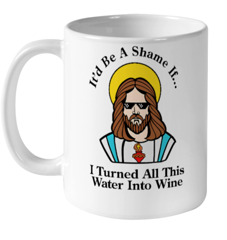 It'd Be A Shame If I Turned All This Water Into Wine Ceramic Mug 11oz - Topshirtpro