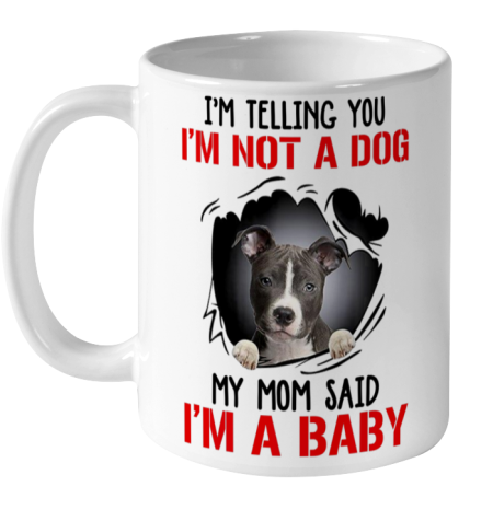 Dog Mom Shirt Pitbull I m Telling You I m Not A Dog My Mom Said I m A Baby Ceramic Mug 11oz