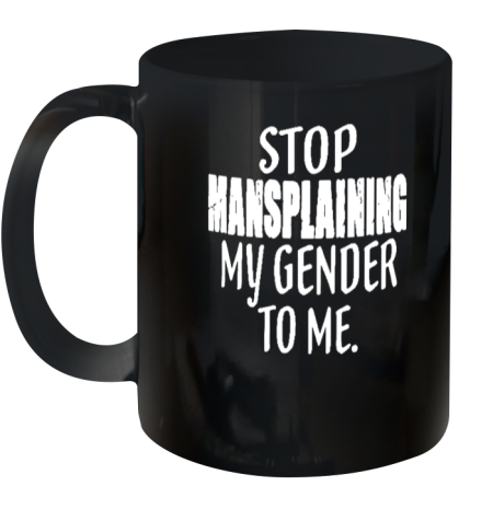 Stop Mansplaining My Gender To Me Ceramic Mug 11oz