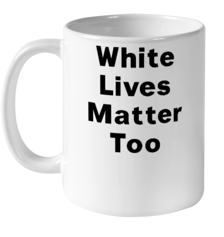 White Lives Matter Too Ceramic Mug 11oz