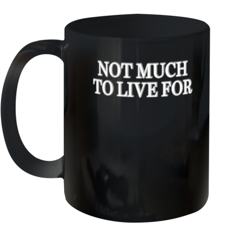 Not Much To Live For Ceramic Mug 11oz