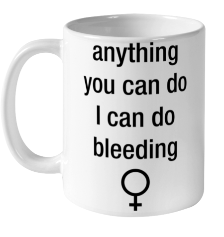 Anything You Can Do I Can Do Bleeding Shirt Funny Feminist Ceramic Mug 11oz