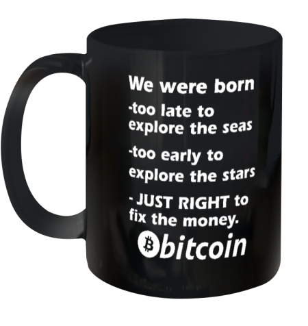 Bitcoin Magazine We Were Born Too Late To Explore The Seas Too Early To Explore The Stars Just Right To Fix The Money Bitcoin Ceramic Mug 11oz