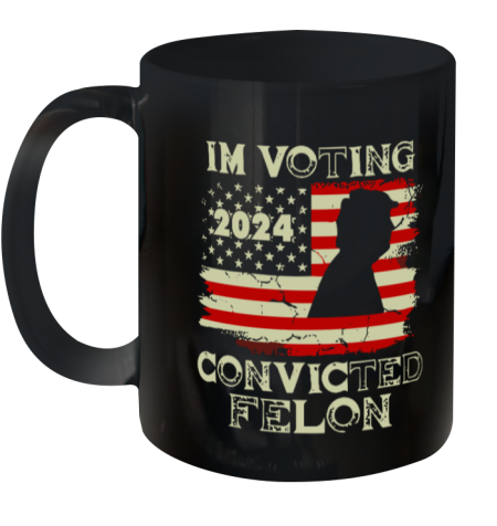 2024 I'm Voting For The Convicted Felon Trum Funny Voting Ceramic Mug 11oz