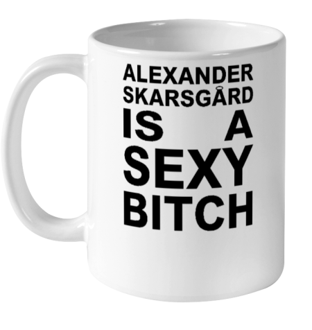 Alexander Skarsgard Is A Sexy Bitch Ceramic Mug 11oz