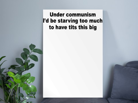 Under Communism I'd Be Starving Too Much To Have Tits This Big Poster